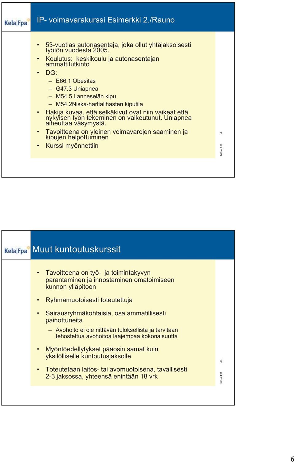 Tavoitteena on yleinen voimavarojen saaminen ja kipujen helpottuminen Kurssi myönnettiin 11 Muut kuntoutuskurssit Tavoitteena on työ- ja toimintakyvyn parantaminen ja innostaminen omatoimiseen kunnon