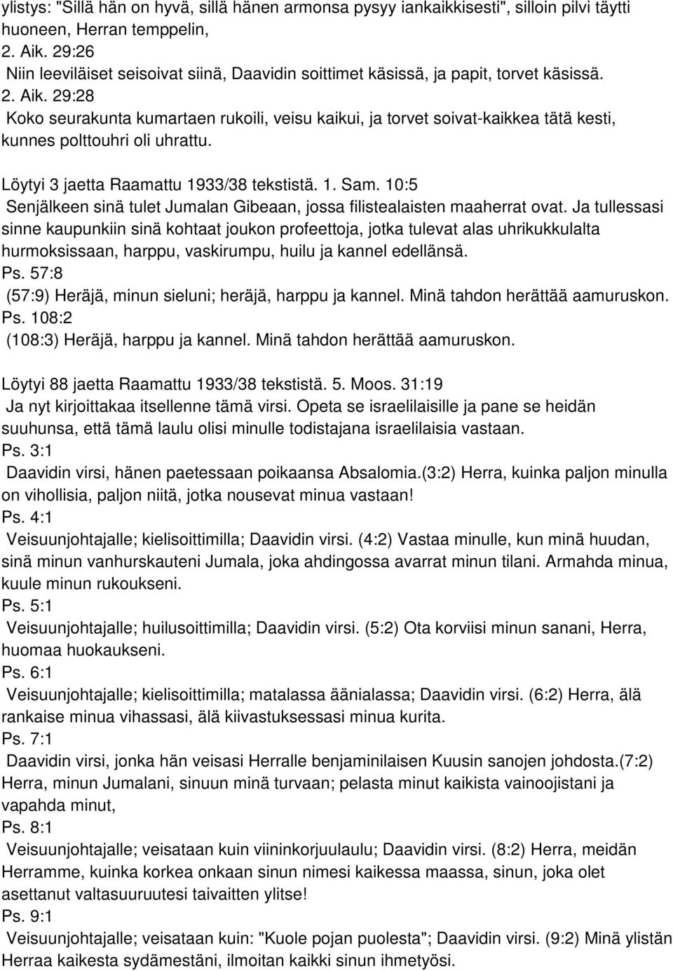 29:28 Koko seurakunta kumartaen rukoili, veisu kaikui, ja torvet soivat-kaikkea tätä kesti, kunnes polttouhri oli uhrattu. Löytyi 3 jaetta Raamattu 1933/38 tekstistä. 1. Sam.