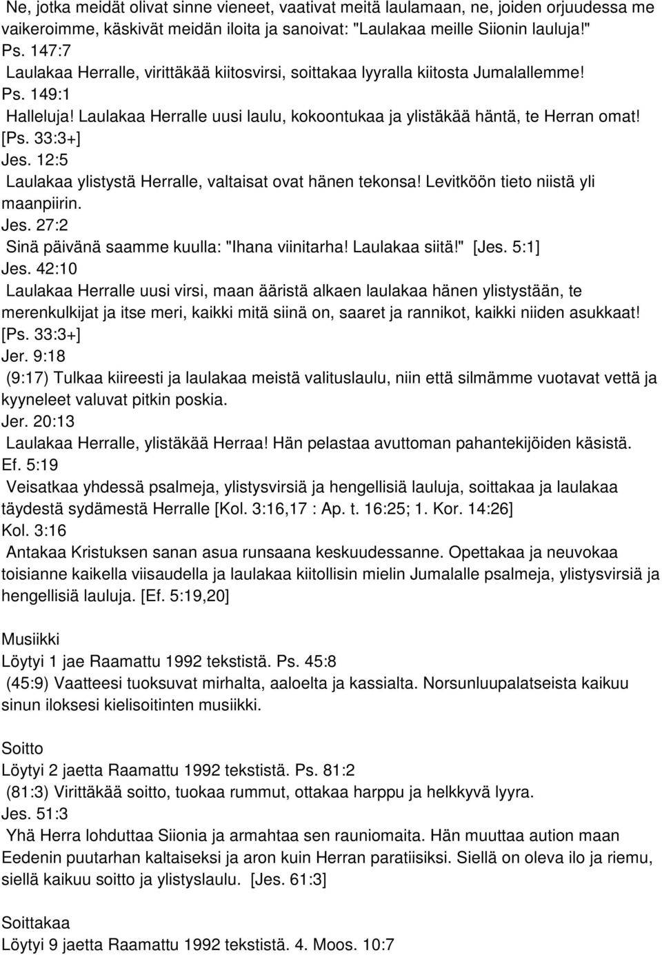 33:3+] Jes. 12:5 Laulakaa ylistystä Herralle, valtaisat ovat hänen tekonsa! Levitköön tieto niistä yli maanpiirin. Jes. 27:2 Sinä päivänä saamme kuulla: "Ihana viinitarha! Laulakaa siitä!" [Jes.