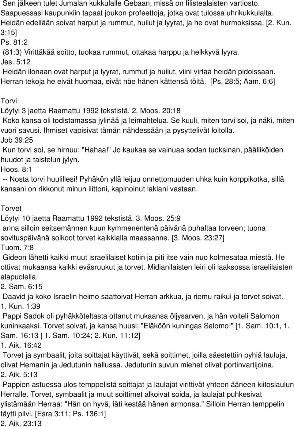 5:12 Heidän ilonaan ovat harput ja lyyrat, rummut ja huilut, viini virtaa heidän pidoissaan. Herran tekoja he eivät huomaa, eivät näe hänen kättensä töitä. [Ps. 28:5; Aam.