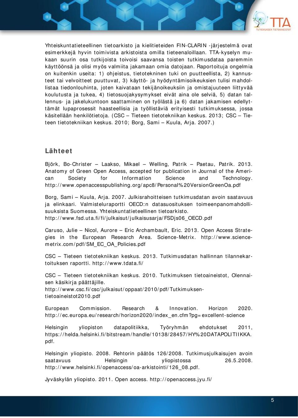 Raportoituja ongelmia on kuitenkin useita: 1) ohjeistus, tietotekninen tuki on puutteellista, 2) kannusteet tai velvoitteet puuttuvat, 3) käyttö- ja hyödyntämisoikeuksien tulisi mahdollistaa