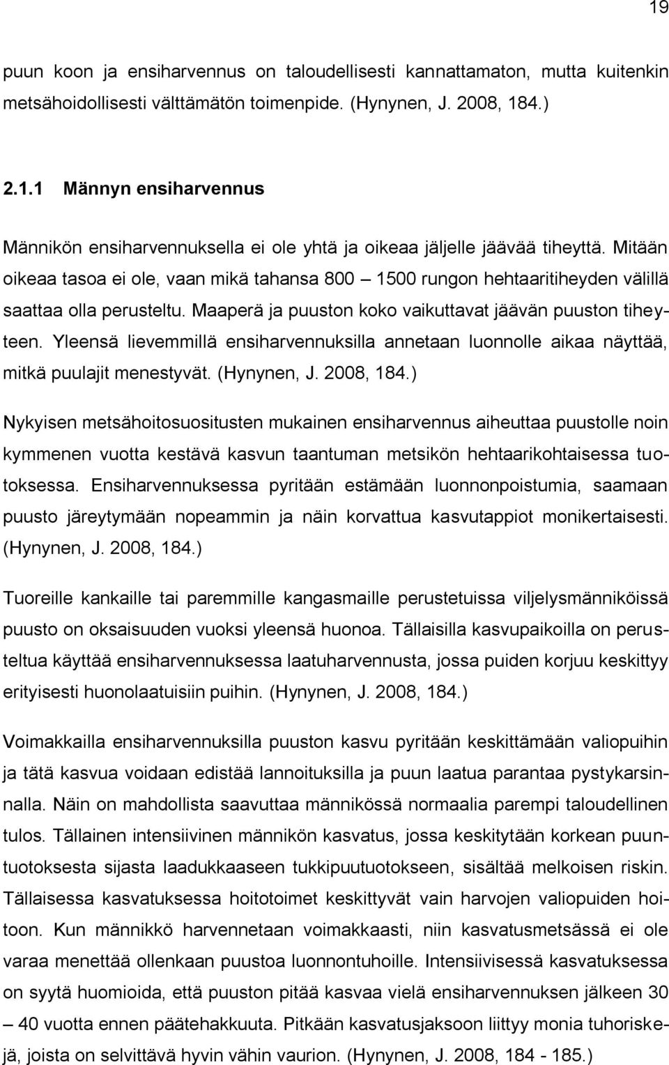 Yleensä lievemmillä ensiharvennuksilla annetaan luonnolle aikaa näyttää, mitkä puulajit menestyvät. (Hynynen, J. 2008, 184.