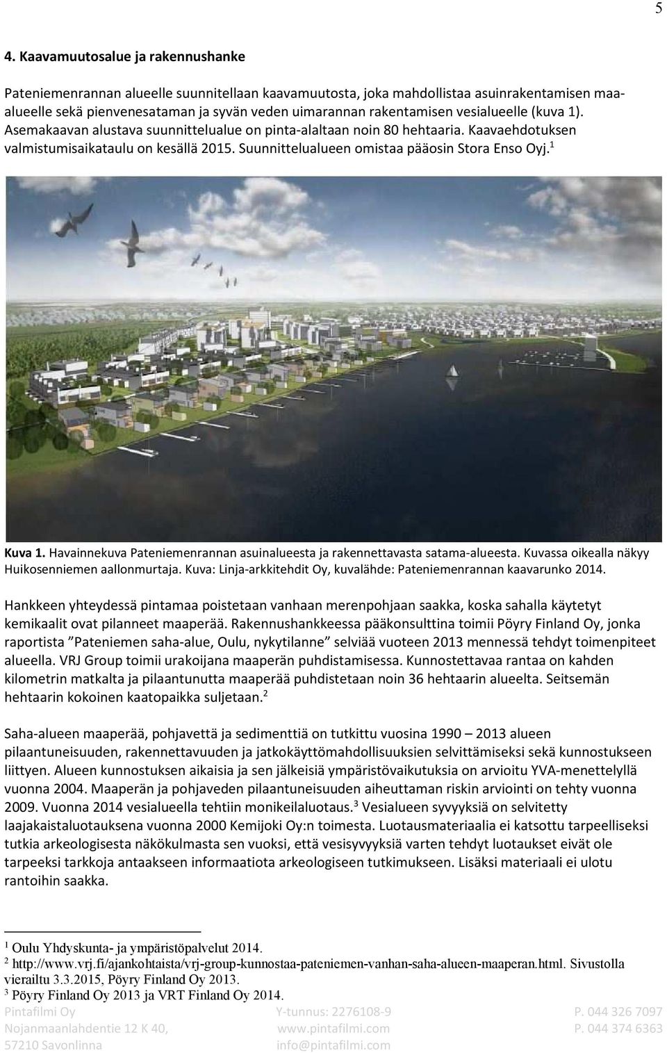 Suunnittelualueen omistaa pääosin Stora Enso Oyj. 1 Kuva 1. Havainnekuva Pateniemenrannan asuinalueesta ja rakennettavasta satama-alueesta. Kuvassa oikealla näkyy Huikosenniemen aallonmurtaja.