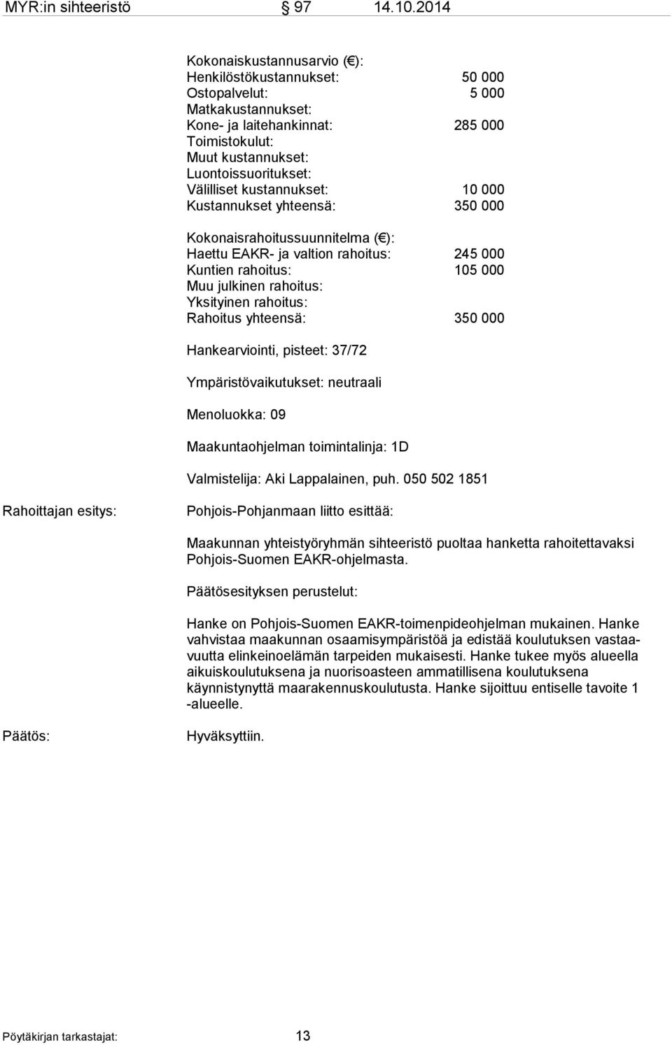 Välilliset kustannukset: 10 000 Kustannukset yhteensä: 350 000 Kokonaisrahoitussuunnitelma ( ): Haettu EAKR- ja valtion rahoitus: 245 000 Kuntien rahoitus: 105 000 Muu julkinen rahoitus: Yksityinen