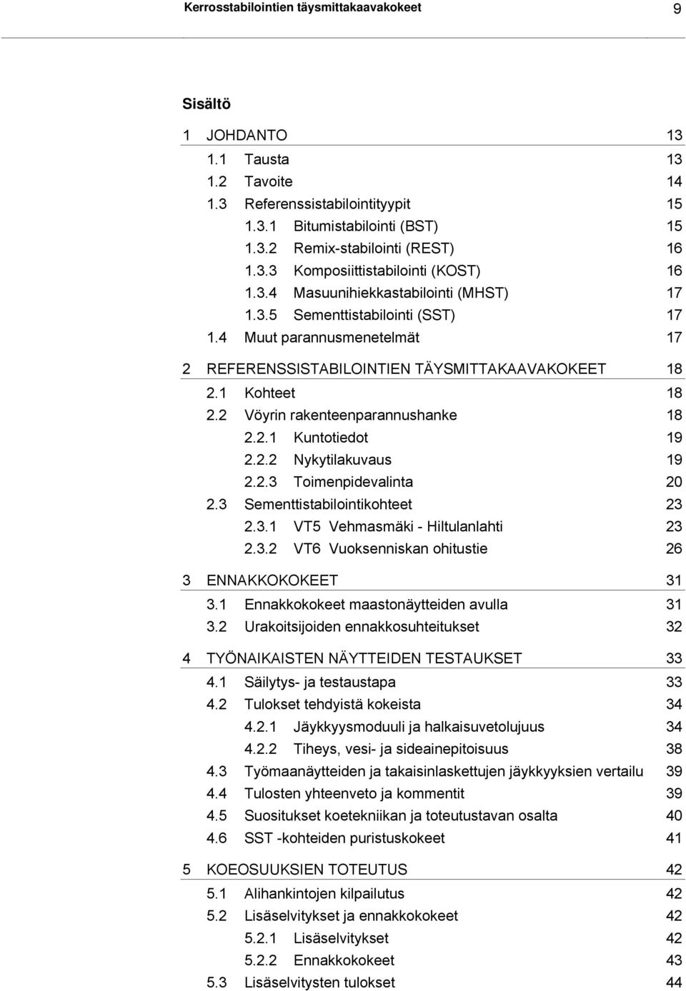 2 Vöyrin rakenteenparannushanke 18 2.2.1 Kuntotiedot 19 2.2.2 Nykytilakuvaus 19 2.2.3 Toimenpidevalinta 20 2.3 Sementtistabilointikohteet 23 2.3.1 VT5 Vehmasmäki - Hiltulanlahti 23 2.3.2 VT6 Vuoksenniskan ohitustie 26 3 ENNAKKOKOKEET 31 3.