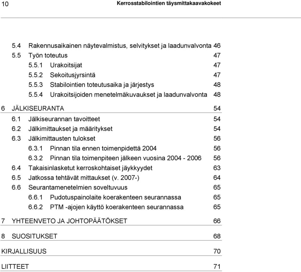 3.2 Pinnan tila toimenpiteen jälkeen vuosina 2004-2006 56 6.4 Takaisinlasketut kerroskohtaiset jäykkyydet 63 6.5 Jatkossa tehtävät mittaukset (v. 2007-) 64 6.6 Seurantamenetelmien soveltuvuus 65 6.6.1 Pudotuspainolaite koerakenteen seurannassa 65 6.