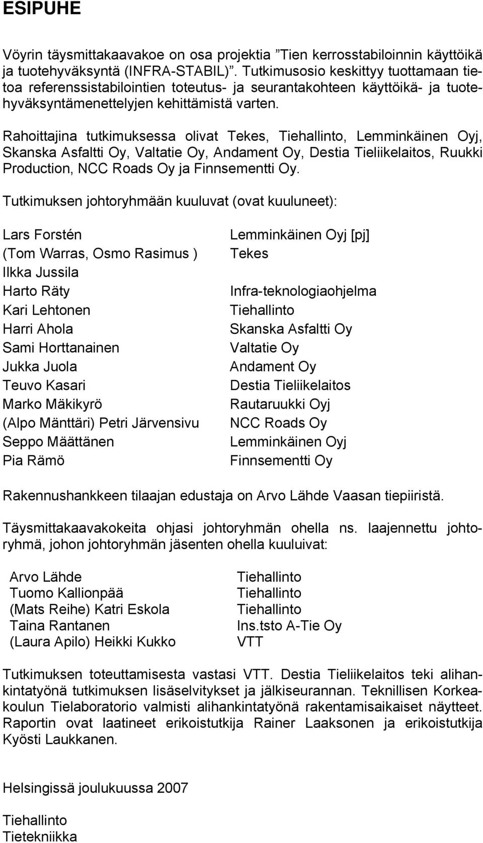 Rahoittajina tutkimuksessa olivat Tekes, Tiehallinto, Lemminkäinen Oyj, Skanska Asfaltti Oy, Valtatie Oy, Andament Oy, Destia Tieliikelaitos, Ruukki Production, NCC Roads Oy ja Finnsementti Oy.