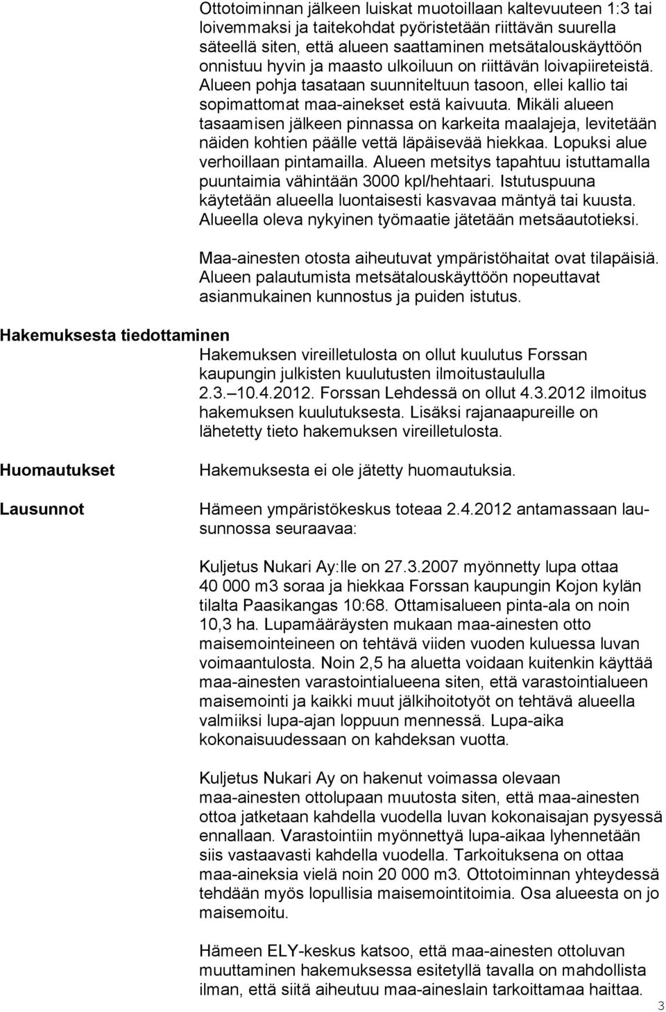 Mikäli alueen tasaamisen jälkeen pinnassa on karkeita maalajeja, levitetään näiden kohtien päälle vettä läpäisevää hiekkaa. Lopuksi alue verhoillaan pintamailla.