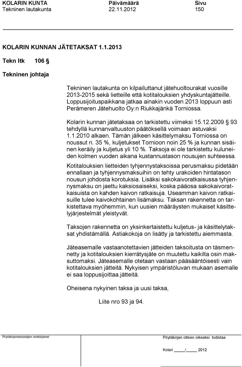 2009 93 tehdyllä kunnanvaltuuston päätöksellä voimaan astuvaksi 1.1.2010 alkaen. Tämän jälkeen käsittelymaksu Torniossa on noussut n.