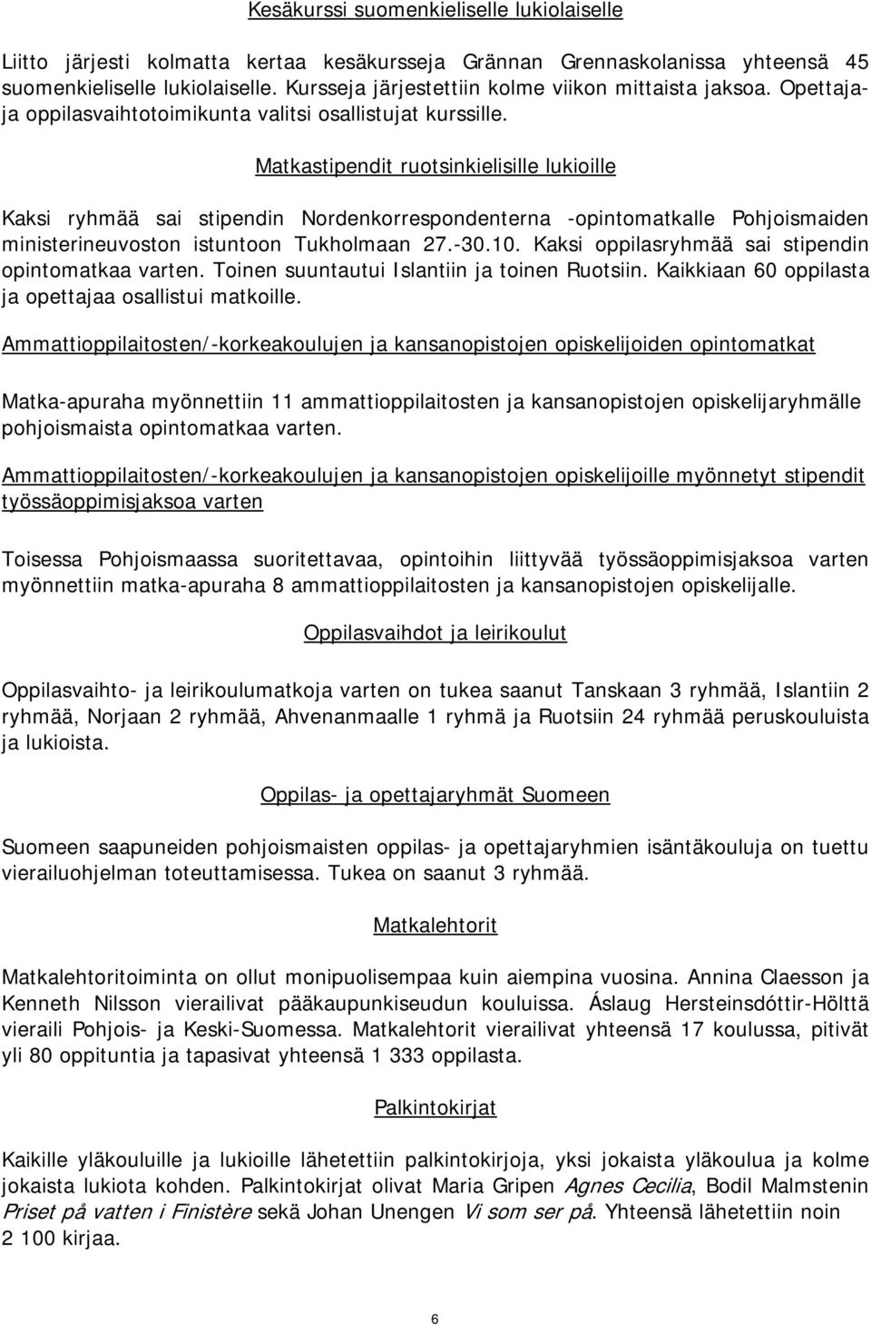 Matkastipendit ruotsinkielisille lukioille Kaksi ryhmää sai stipendin Nordenkorrespondenterna -opintomatkalle Pohjoismaiden ministerineuvoston istuntoon Tukholmaan 27.-30.10.