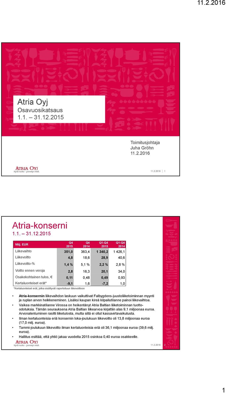 *Kertaluonteiset erät, jotka sisältyvät raportoituun liikevoittoon Q1- Q1- Liikevaihto 351,0 363,4 1 340,2 1 426,1 Liikevoitto 4,8 18,6 28,9 40,6 Liikevoitto-% 1,4 % 5,1 % 2,2 % 2,8 % Voitto ennen