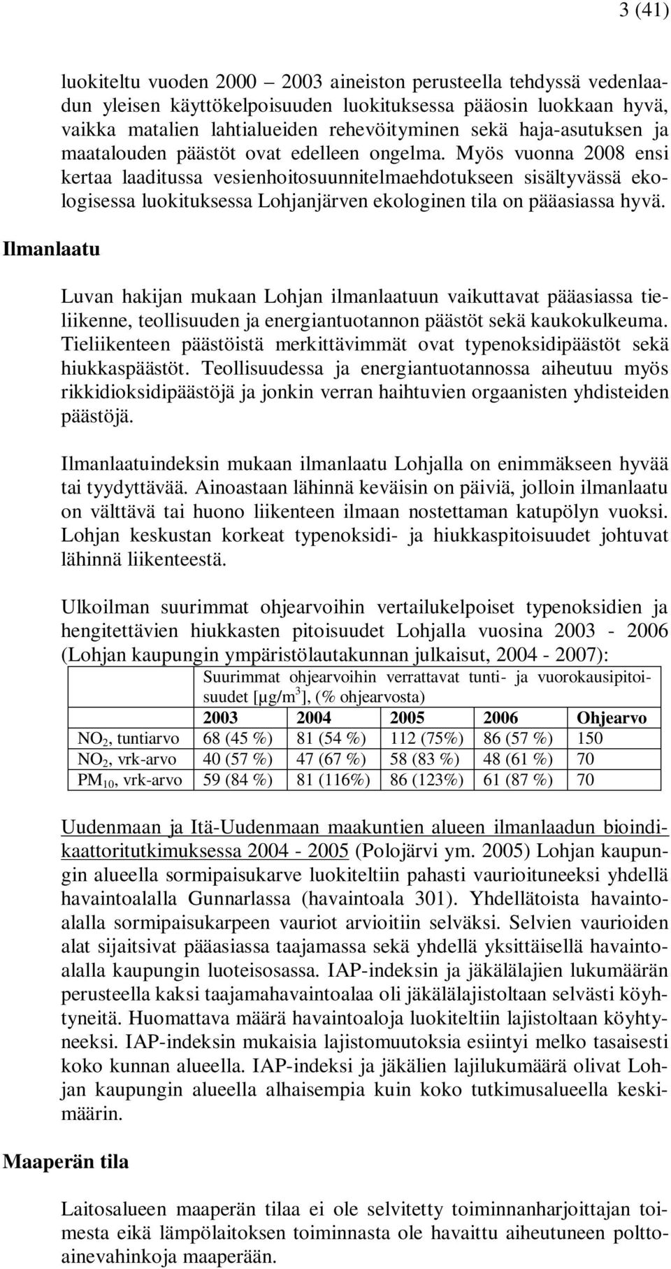 Myös vuonna 2008 ensi kertaa laaditussa vesienhoitosuunnitelmaehdotukseen sisältyvässä ekologisessa luokituksessa Lohjanjärven ekologinen tila on pääasiassa hyvä.