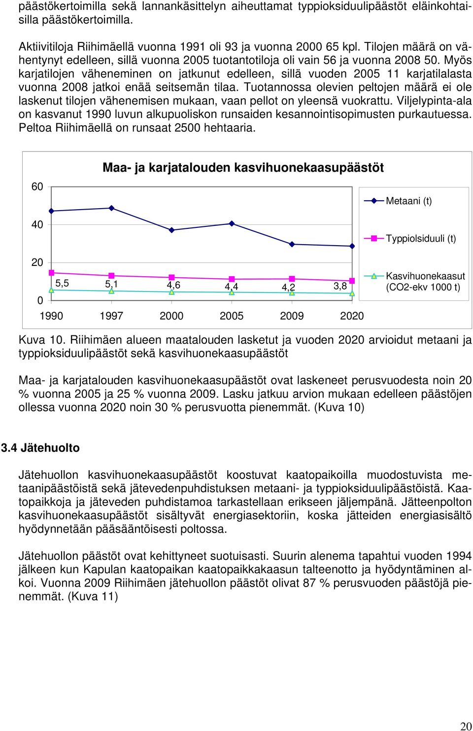 Myös karjatilojen väheneminen on jatkunut edelleen, sillä vuoden 2005 11 karjatilalasta vuonna 2008 jatkoi enää seitsemän tilaa.