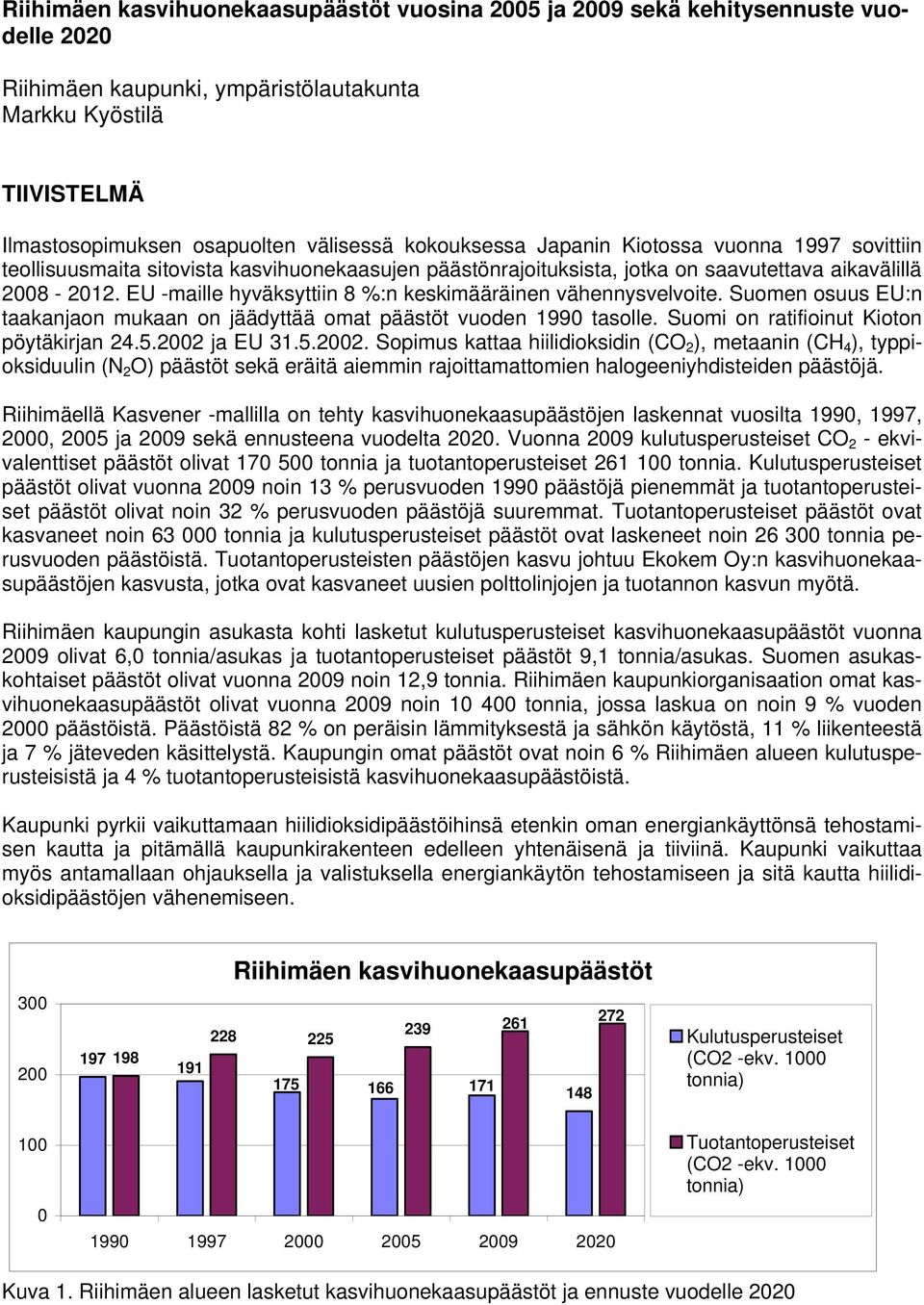 EU -maille hyväksyttiin 8 %:n keskimääräinen vähennysvelvoite. Suomen osuus EU:n taakanjaon mukaan on jäädyttää omat päästöt vuoden 1990 tasolle. Suomi on ratifioinut Kioton pöytäkirjan 24.5.