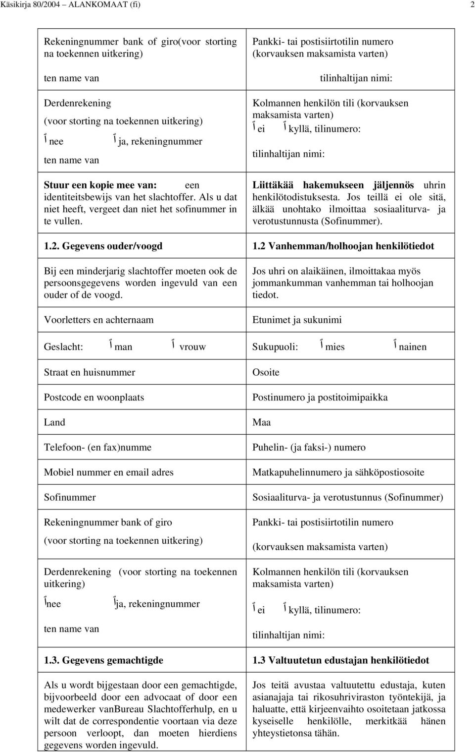 Pankki- tai postisiirtotilin numero (korvauksen maksamista varten) tilinhaltijan nimi: Kolmannen henkilön tili (korvauksen maksamista varten) tilinumero: kyllä, ei tilinhaltijan nimi: Liittäkää