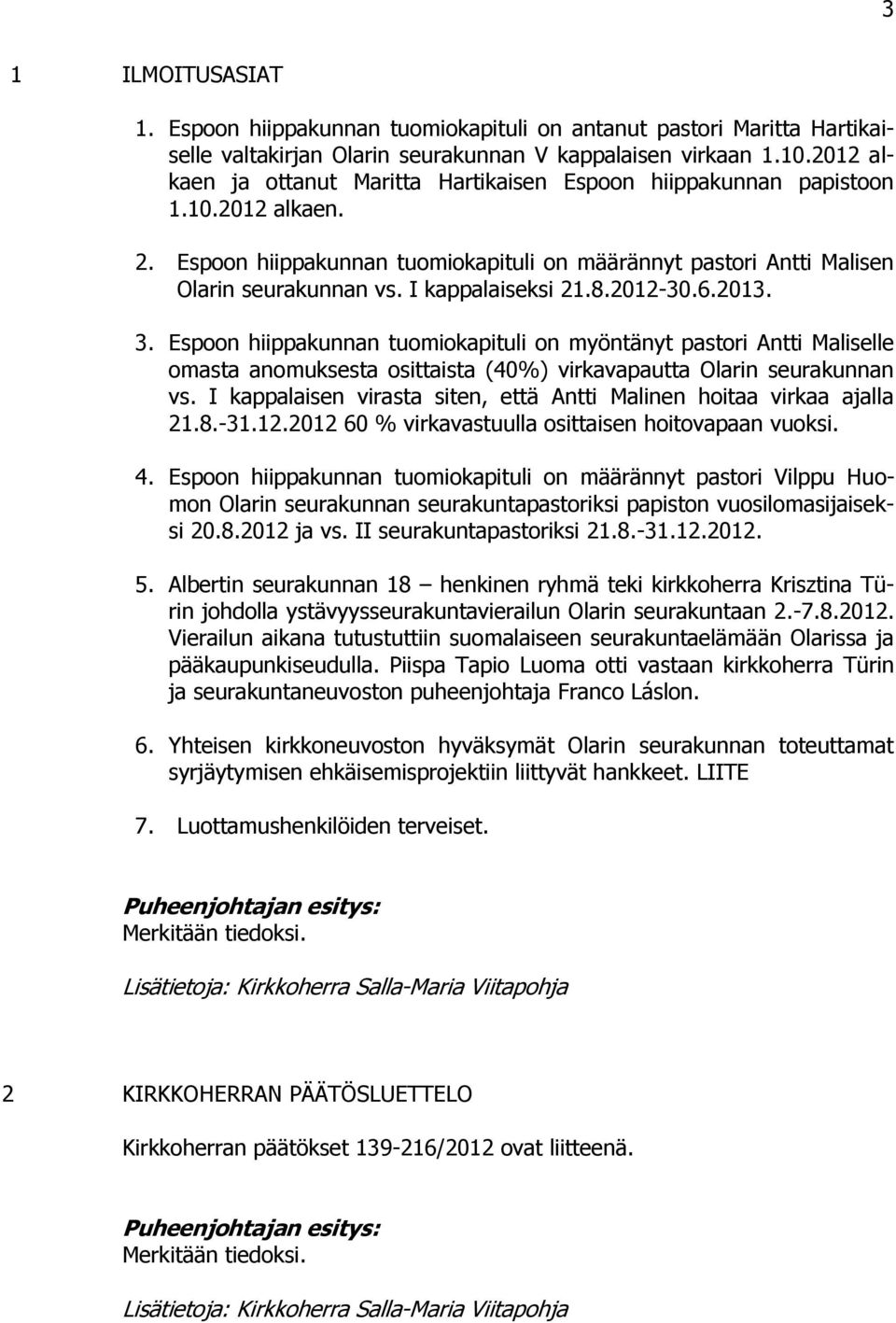 I kappalaiseksi 21.8.2012-30.6.2013. 3. Espoon hiippakunnan tuomiokapituli on myöntänyt pastori Antti Maliselle omasta anomuksesta osittaista (40%) virkavapautta Olarin seurakunnan vs.