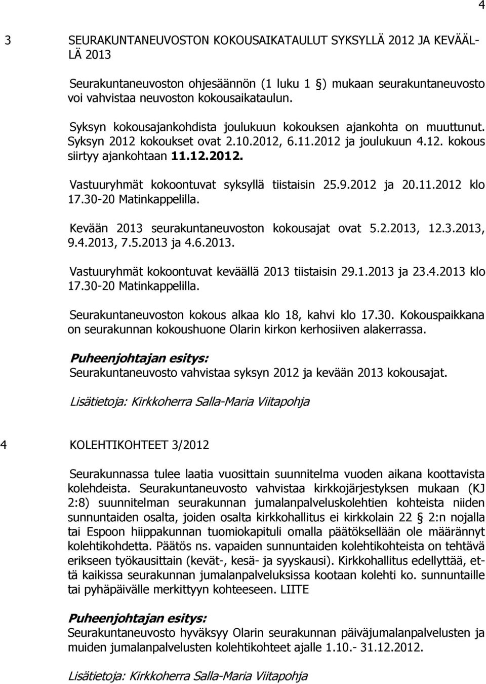 9.2012 ja 20.11.2012 klo 17.30-20 Matinkappelilla. Kevään 2013 seurakuntaneuvoston kokousajat ovat 5.2.2013, 12.3.2013, 9.4.2013, 7.5.2013 ja 4.6.2013. Vastuuryhmät kokoontuvat keväällä 2013 tiistaisin 29.