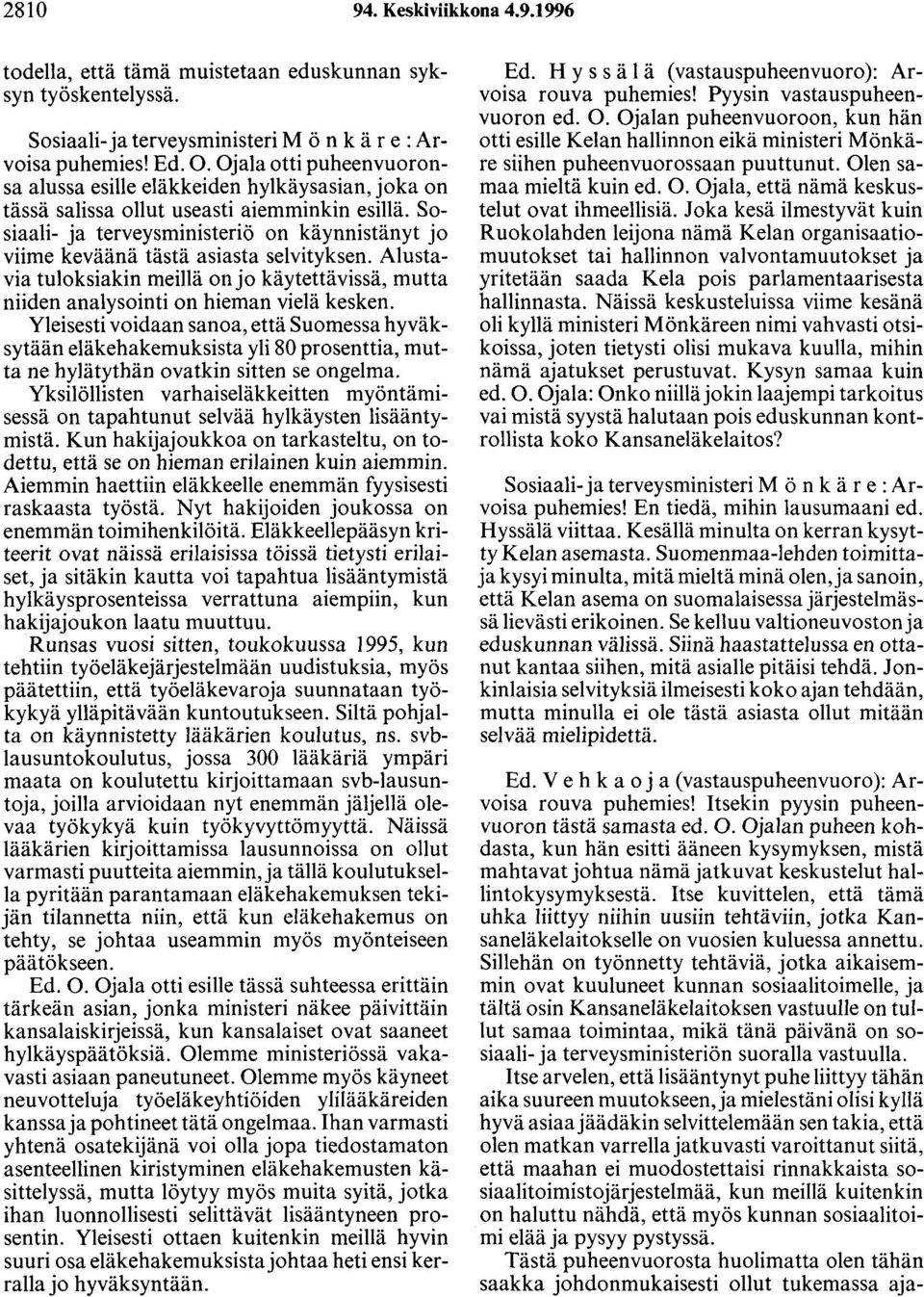 Sosiaali- ja terveysministeriö on käynnistänyt jo viime keväänä tästä asiasta selvityksen. Alustavia tuloksiakin meillä on jo käytettävissä, mutta niiden analysointi on hieman vielä kesken.
