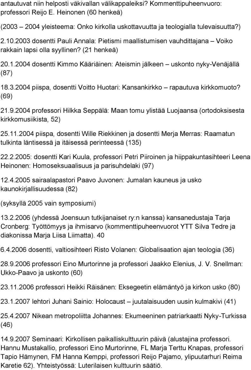3.2004 piispa, dosentti Voitto Huotari: Kansankirkko rapautuva kirkkomuoto? (69) 21.9.2004 professori Hilkka Seppälä: Maan tomu ylistää Luojaansa (ortodoksisesta kirkkomusiikista, 52) 25.11.