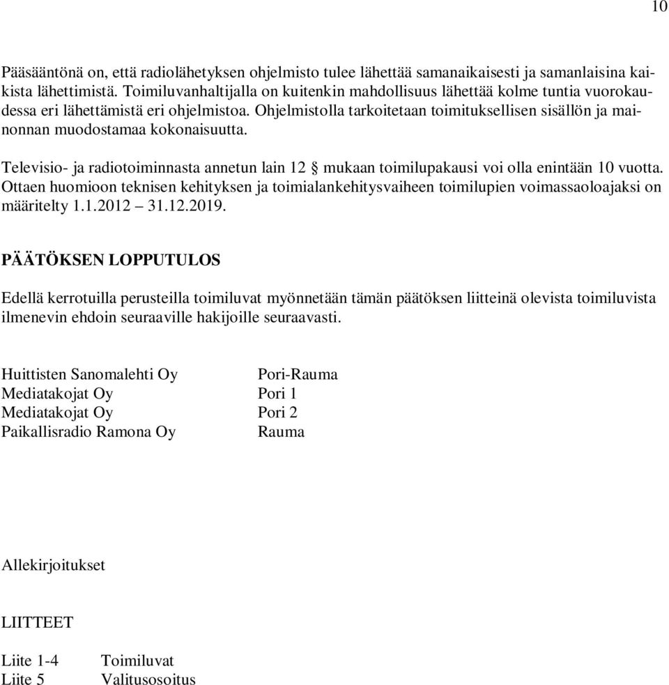 Ohjelmistolla tarkoitetaan toimituksellisen sisällön ja mainonnan muodostamaa kokonaisuutta. Televisio- ja radiotoiminnasta annetun lain 12 mukaan toimilupakausi voi olla enintään 10 vuotta.