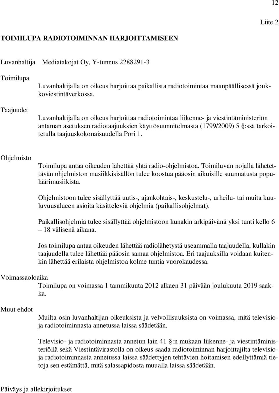 Luvanhaltijalla on oikeus harjoittaa radiotoimintaa liikenne- ja viestintäministeriön antaman asetuksen radiotaajuuksien käyttösuunnitelmasta (1799/2009) 5 :ssä tarkoitetulla taajuuskokonaisuudella