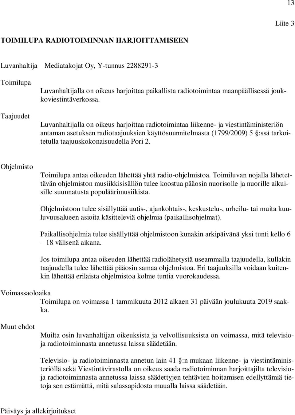 Luvanhaltijalla on oikeus harjoittaa radiotoimintaa liikenne- ja viestintäministeriön antaman asetuksen radiotaajuuksien käyttösuunnitelmasta (1799/2009) 5 :ssä tarkoitetulla taajuuskokonaisuudella