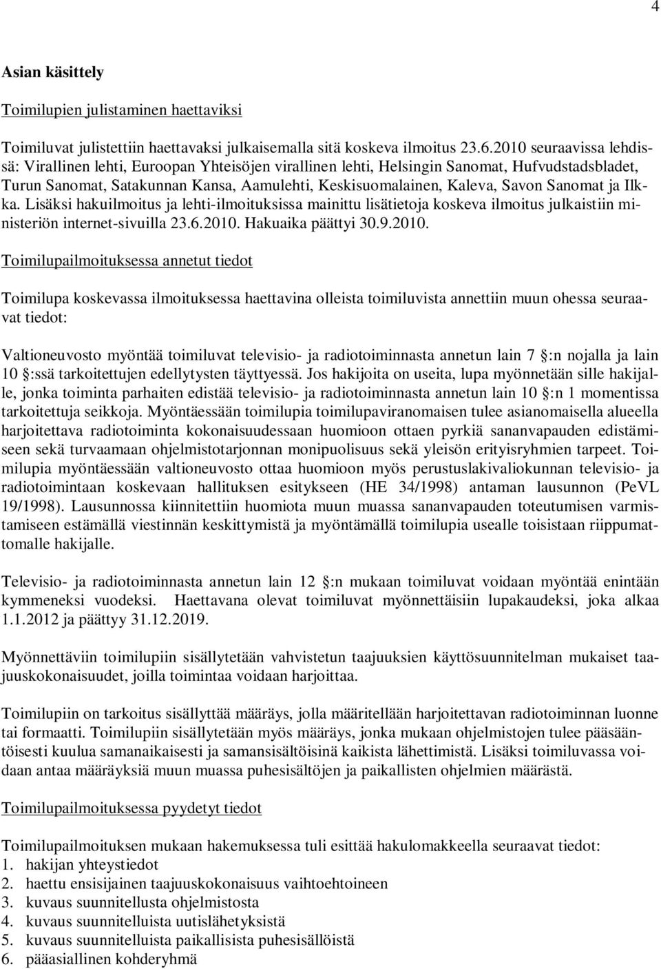 Sanomat ja Ilkka. Lisäksi hakuilmoitus ja lehti-ilmoituksissa mainittu lisätietoja koskeva ilmoitus julkaistiin ministeriön internet-sivuilla 23.6.2010.