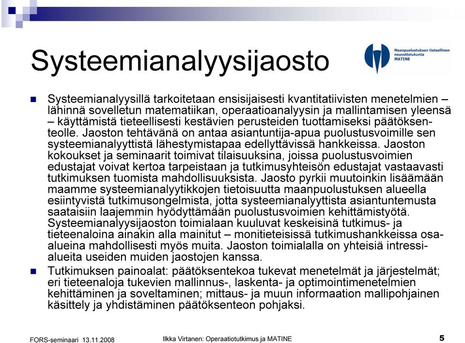 Jaoston kokoukset ja seminaarit toimivat tilaisuuksina, joissa puolustusvoimien edustajat voivat kertoa tarpeistaan ja tutkimusyhteisön edustajat vastaavasti tutkimuksen tuomista mahdollisuuksista.