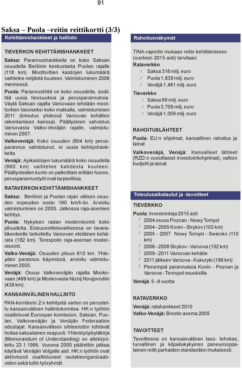 Väylä Saksan rajalta Varsovaan tehdään moottoritien tasoiseksi koko matkalla, valmistuminen 2011 (toteutus yhdessä Varsovan kehätien rakentamisen kanssa).