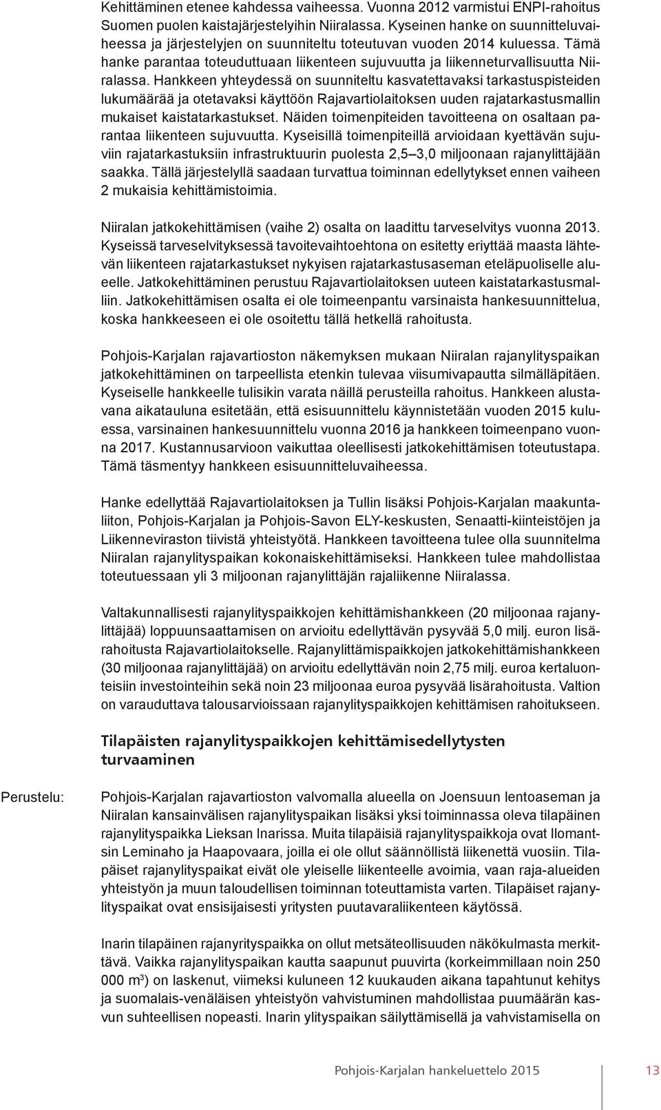 Hankkeen yhteydessä on suunniteltu kasvatettavaksi tarkastuspisteiden lukumäärää ja otetavaksi käyttöön Rajavartiolaitoksen uuden rajatarkastusmallin mukaiset kaistatarkastukset.