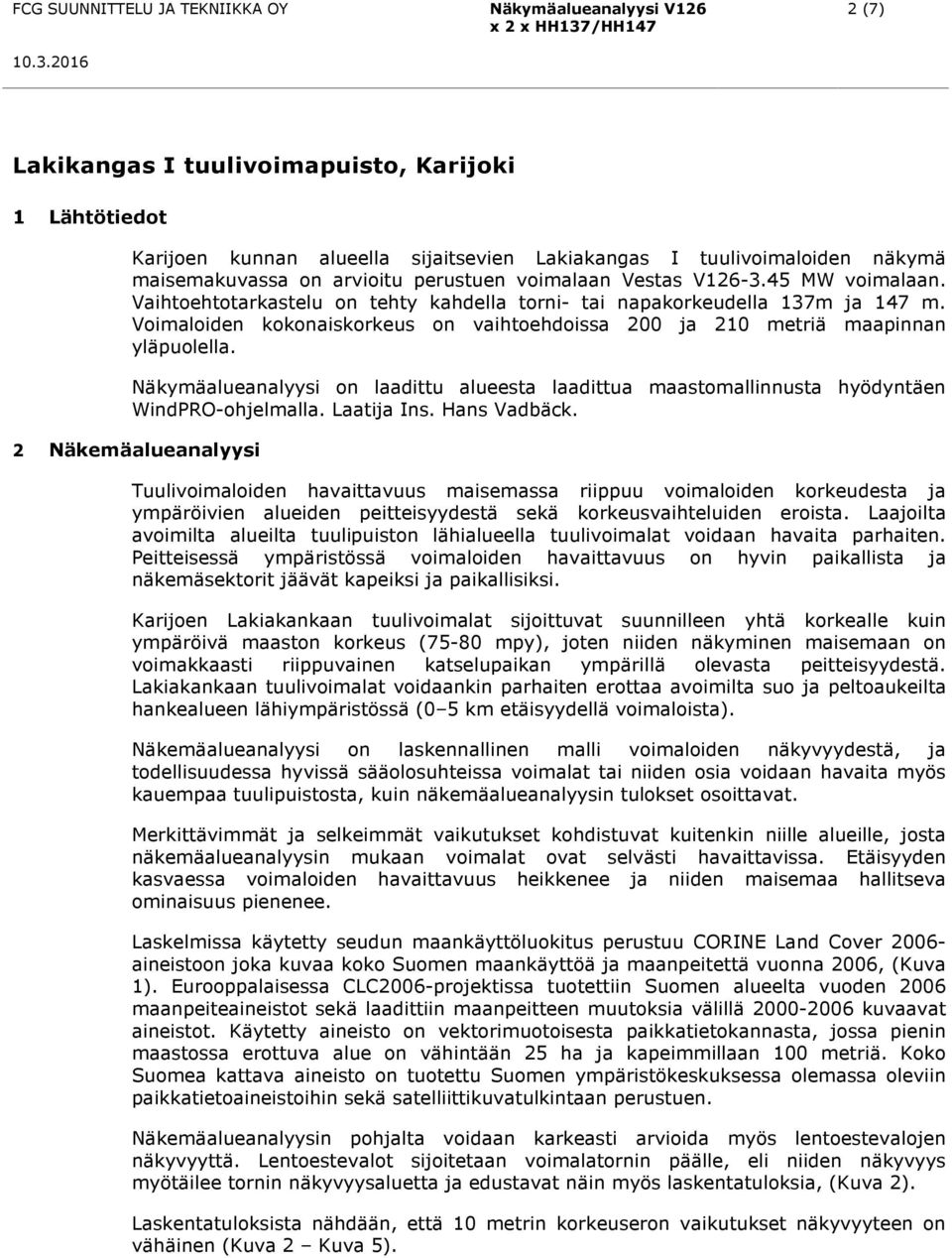 Voimaloiden kokonaiskorkeus on vaihtoehdoissa ja metriä maapinnan yläpuolella. Näkymäalueanalyysi on laadittu alueesta laadittua maastomallinnusta hyödyntäen WindPRO-ohjelmalla. Laatija Ins.