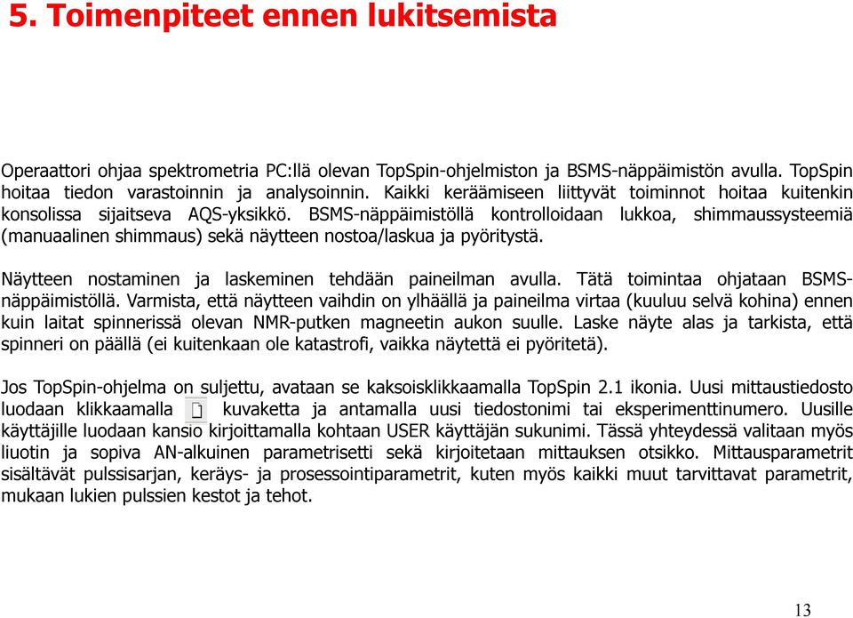 BSMS-näppäimistöllä kontrolloidaan lukkoa, shimmaussysteemiä (manuaalinen shimmaus) sekä näytteen nostoa/laskua ja pyöritystä. Näytteen nostaminen ja laskeminen tehdään paineilman avulla.