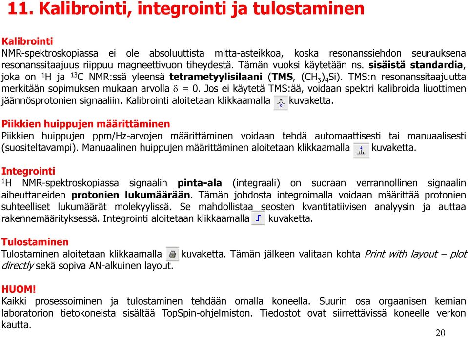 TMS:n resonanssitaajuutta merkitään sopimuksen mukaan arvolla = 0. Jos ei käytetä TMS:ää, voidaan spektri kalibroida liuottimen jäännösprotonien signaaliin.