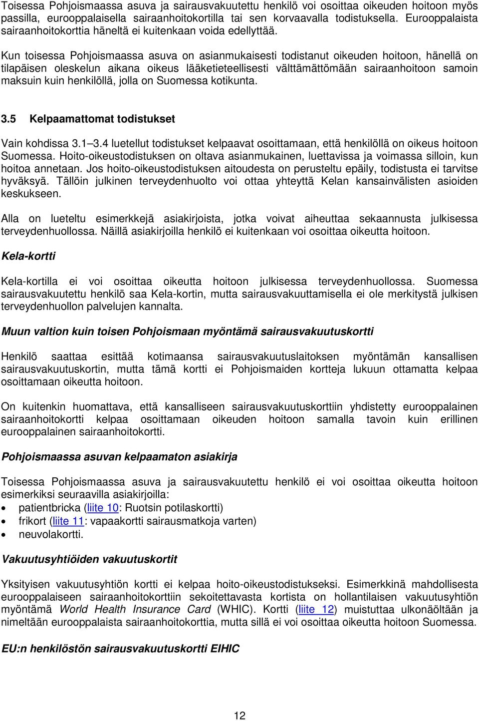 Kun toisessa Pohjoismaassa asuva on asianmukaisesti todistanut oikeuden hoitoon, hänellä on tilapäisen oleskelun aikana oikeus lääketieteellisesti välttämättömään sairaanhoitoon samoin maksuin kuin