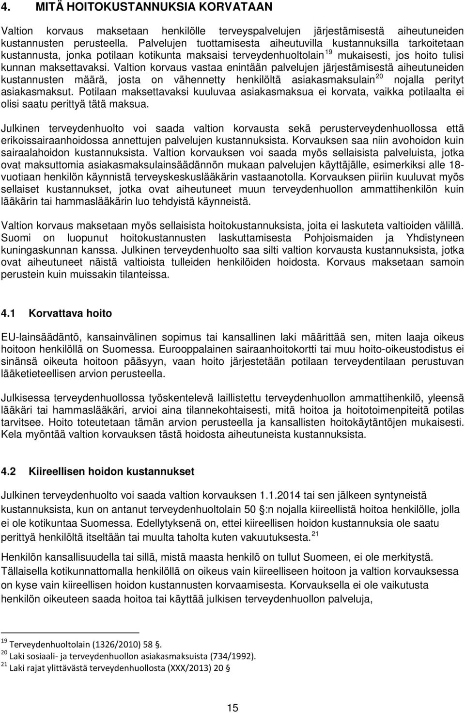 Valtion korvaus vastaa enintään palvelujen järjestämisestä aiheutuneiden kustannusten määrä, josta on vähennetty henkilöltä asiakasmaksulain 20 nojalla perityt asiakasmaksut.