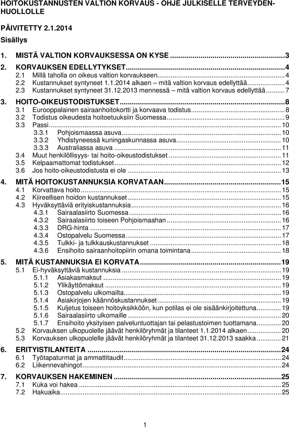 2013 mennessä mitä valtion korvaus edellyttää... 7 3. HOITO-OIKEUSTODISTUKSET... 8 3.1 Eurooppalainen sairaanhoitokortti ja korvaava todistus... 8 3.2 Todistus oikeudesta hoitoetuuksiin Suomessa... 9 3.