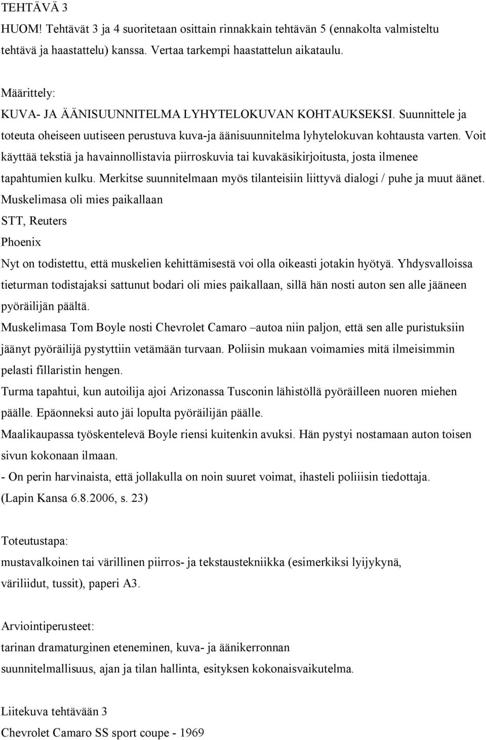 Voit käyttää tekstiä ja havainnollistavia piirroskuvia tai kuvakäsikirjoitusta, josta ilmenee tapahtumien kulku. Merkitse suunnitelmaan myös tilanteisiin liittyvä dialogi / puhe ja muut äänet.