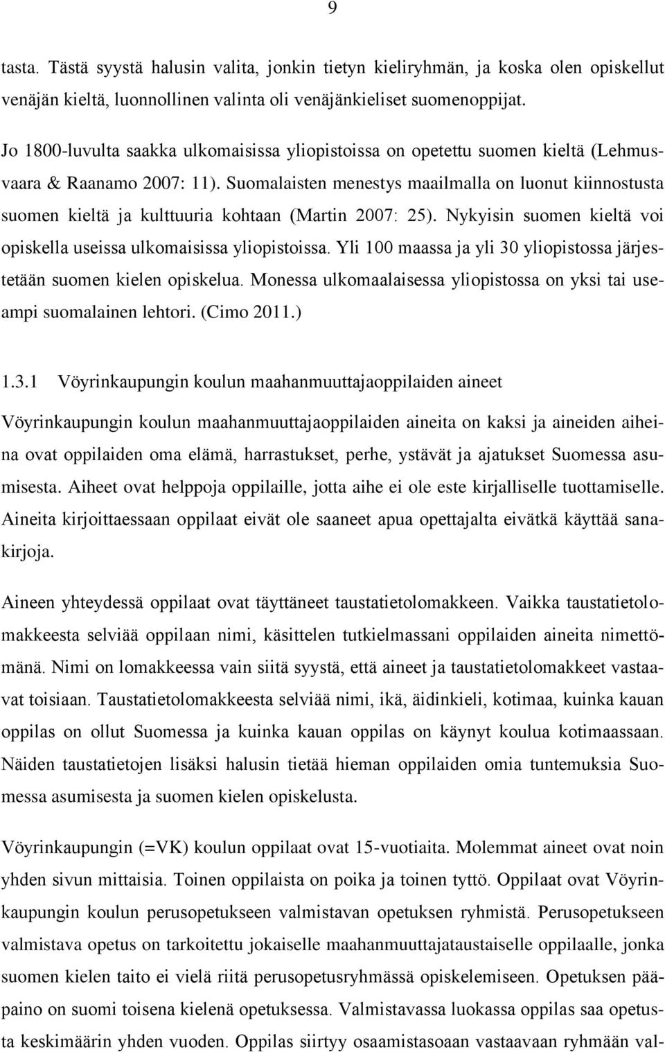 Suomalaisten menestys maailmalla on luonut kiinnostusta suomen kieltä ja kulttuuria kohtaan (Martin 2007: 25). Nykyisin suomen kieltä voi opiskella useissa ulkomaisissa yliopistoissa.