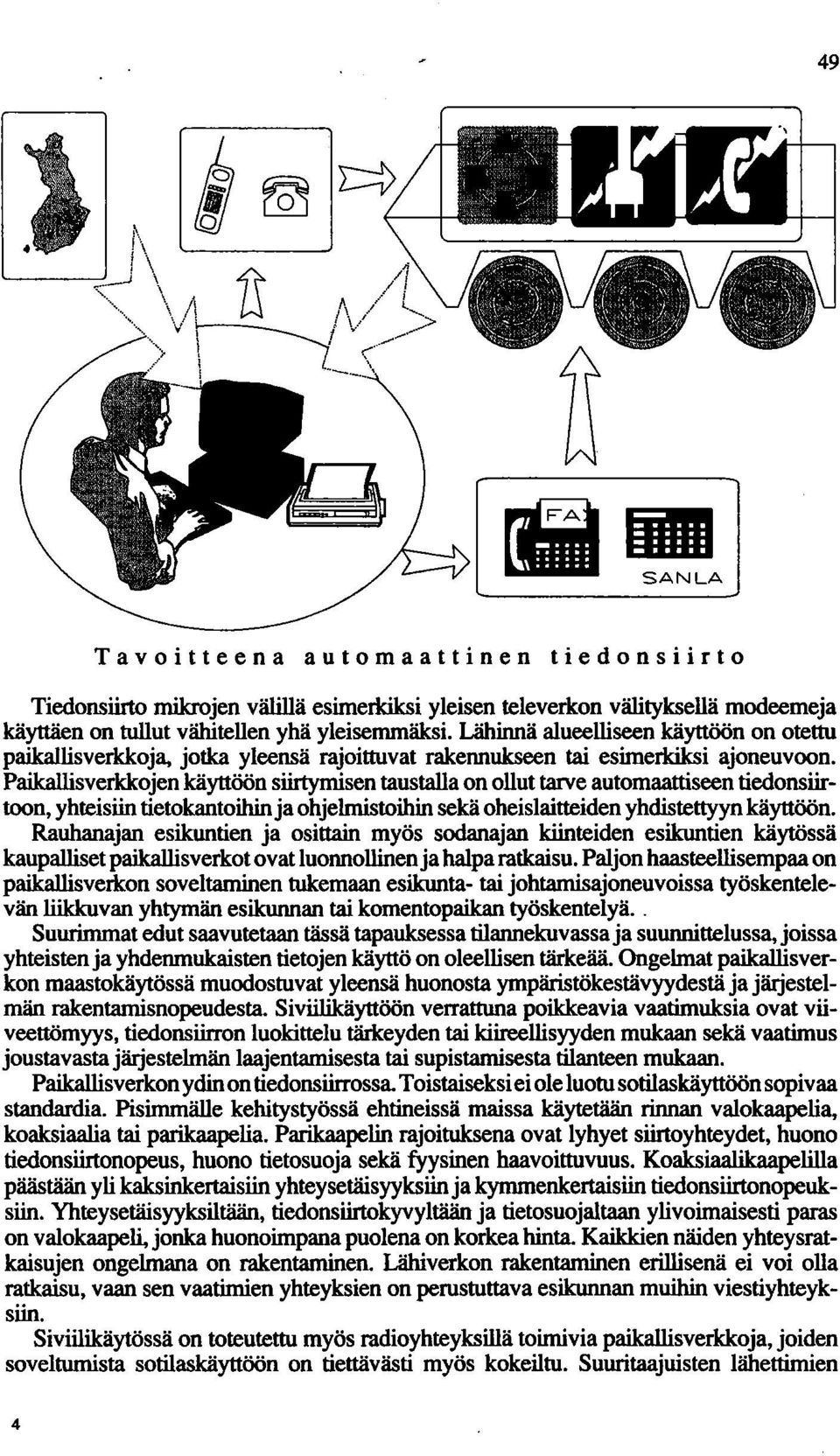 Paikallisverkkojen käyttöön siirtymisen taustalla on ollut tarve automaattiseen tiedonsiirtoon, yhteisiin tietokantoihin ja ohjelmistoihin sekä oheislaitteiden yhdistettyyn käyttöön.