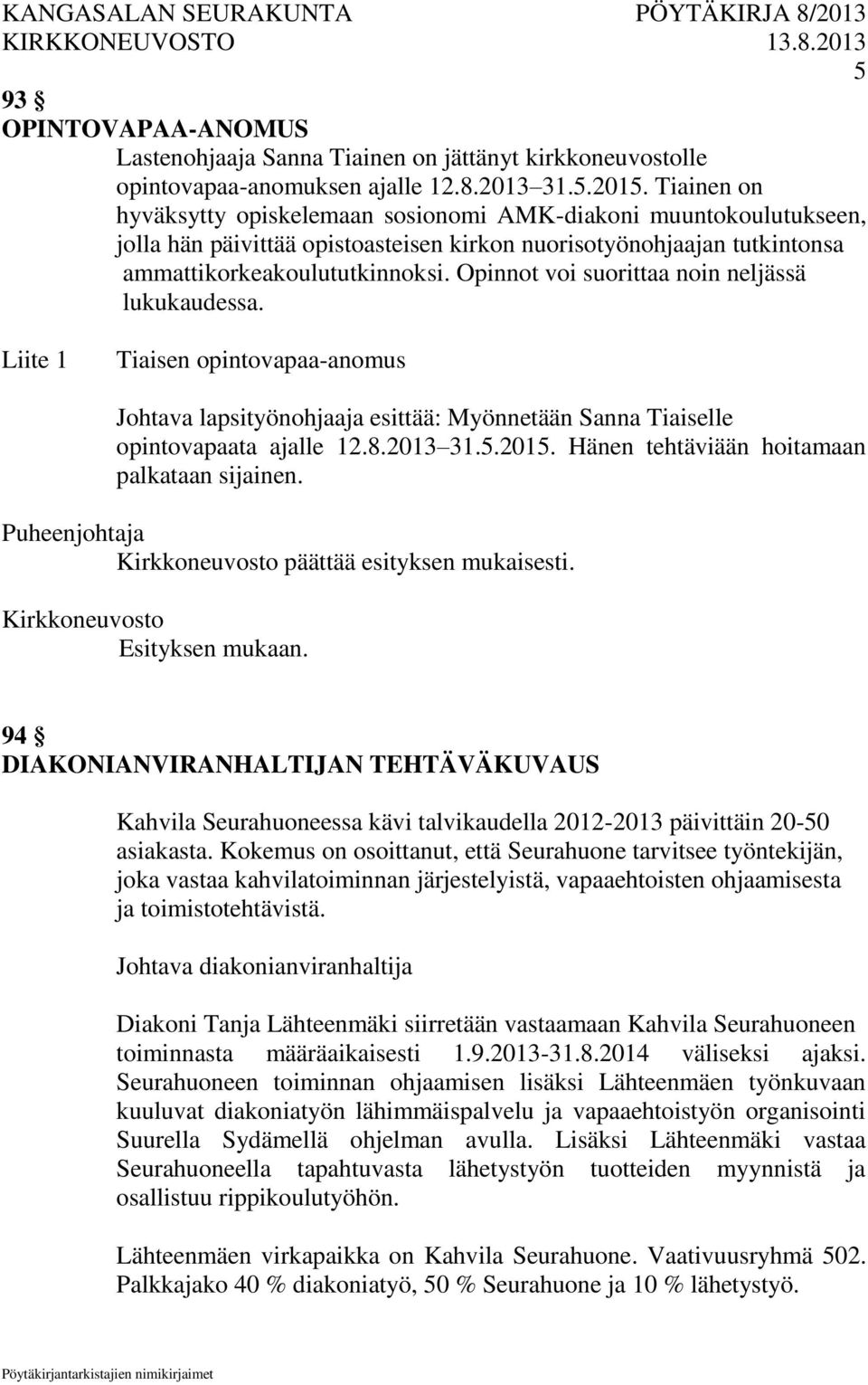 Opinnot voi suorittaa noin neljässä lukukaudessa. Liite 1 Tiaisen opintovapaa-anomus Johtava lapsityönohjaaja esittää: Myönnetään Sanna Tiaiselle opintovapaata ajalle 12.8.2013 31.5.2015.