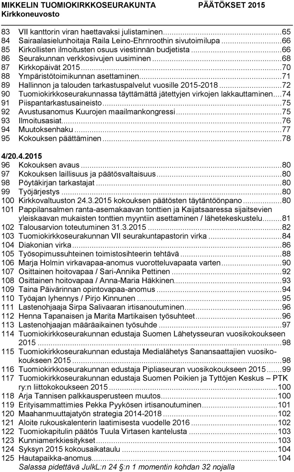 .. 72 90 Tuomiokirkkoseurakunnassa täyttämättä jätettyjen virkojen lakkauttaminen... 74 91 Piispantarkastusaineisto... 75 92 Avustusanomus Kuurojen maailmankongressi... 75 93 Ilmoitusasiat.