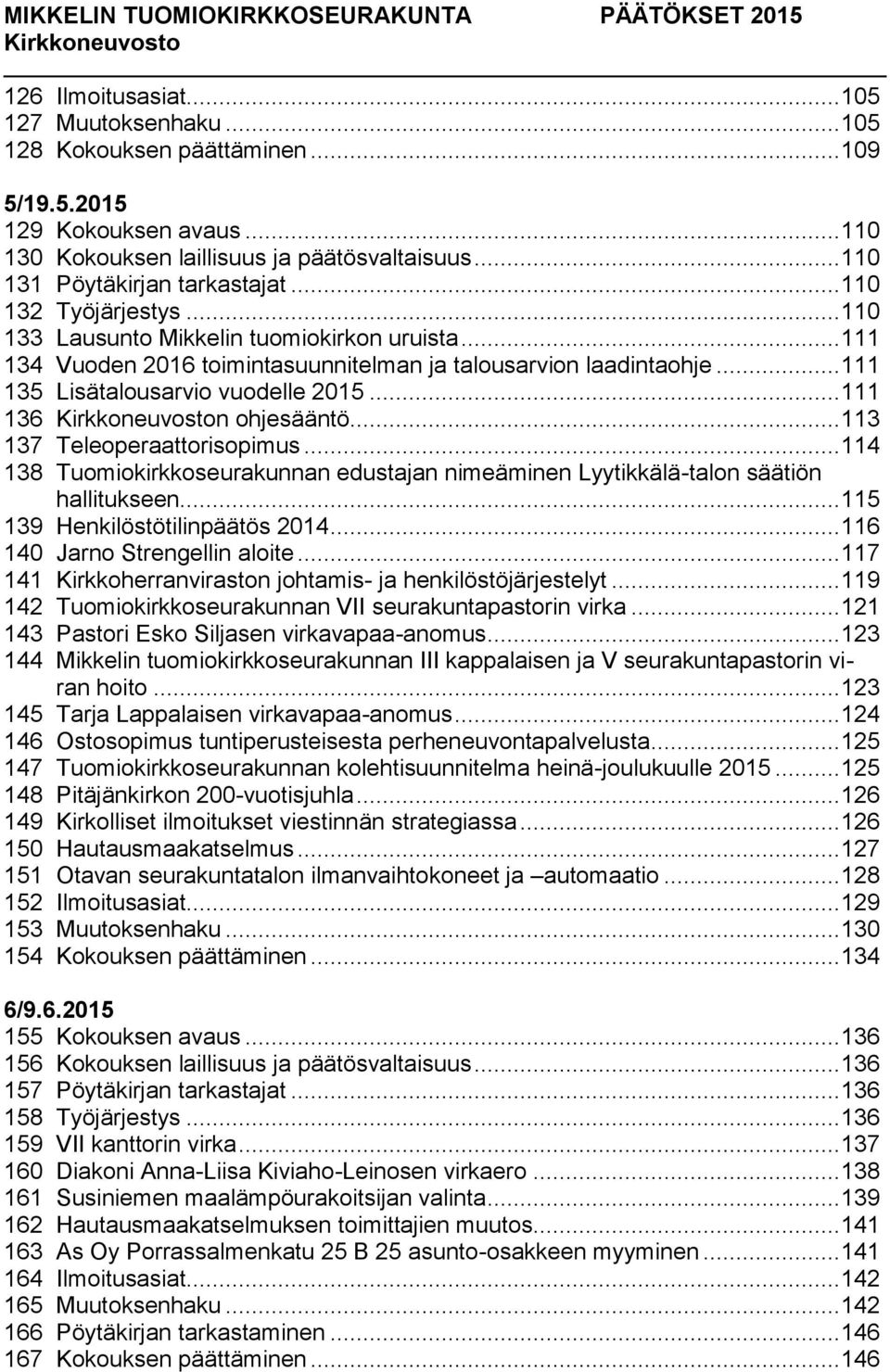 .. 111 136 n ohjesääntö... 113 137 Teleoperaattorisopimus... 114 138 Tuomiokirkkoseurakunnan edustajan nimeäminen Lyytikkälä-talon säätiön hallitukseen... 115 139 Henkilöstötilinpäätös 2014.