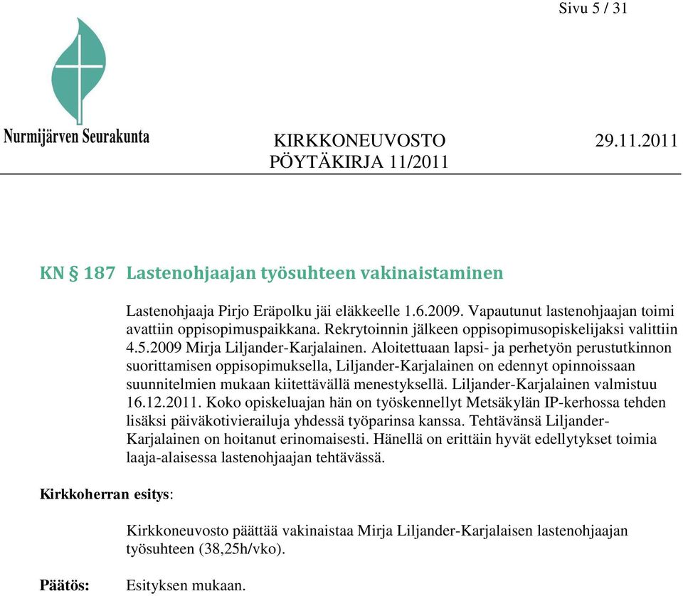 Aloitettuaan lapsi- ja perhetyön perustutkinnon suorittamisen oppisopimuksella, Liljander-Karjalainen on edennyt opinnoissaan suunnitelmien mukaan kiitettävällä menestyksellä.