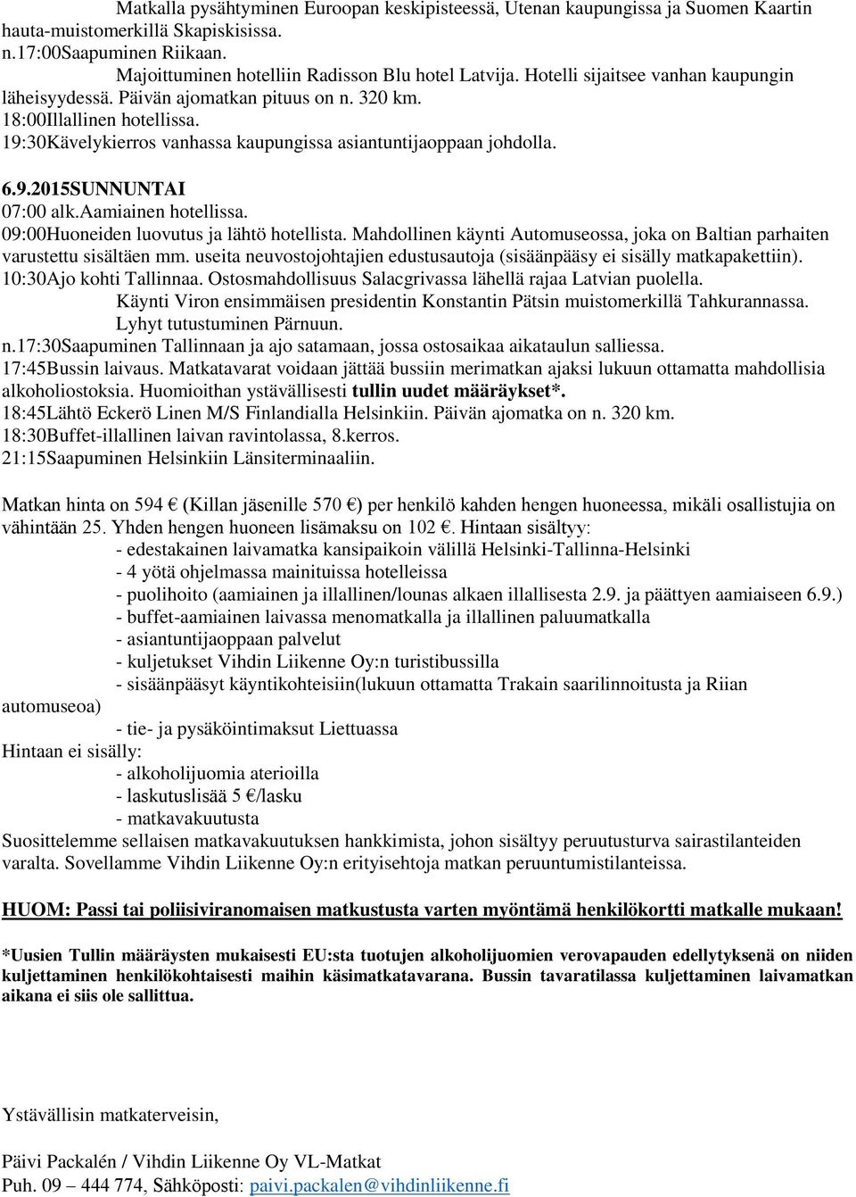 aamiainen hotellissa. 09:00Huoneiden luovutus ja lähtö hotellista. Mahdollinen käynti Automuseossa, joka on Baltian parhaiten varustettu sisältäen mm.