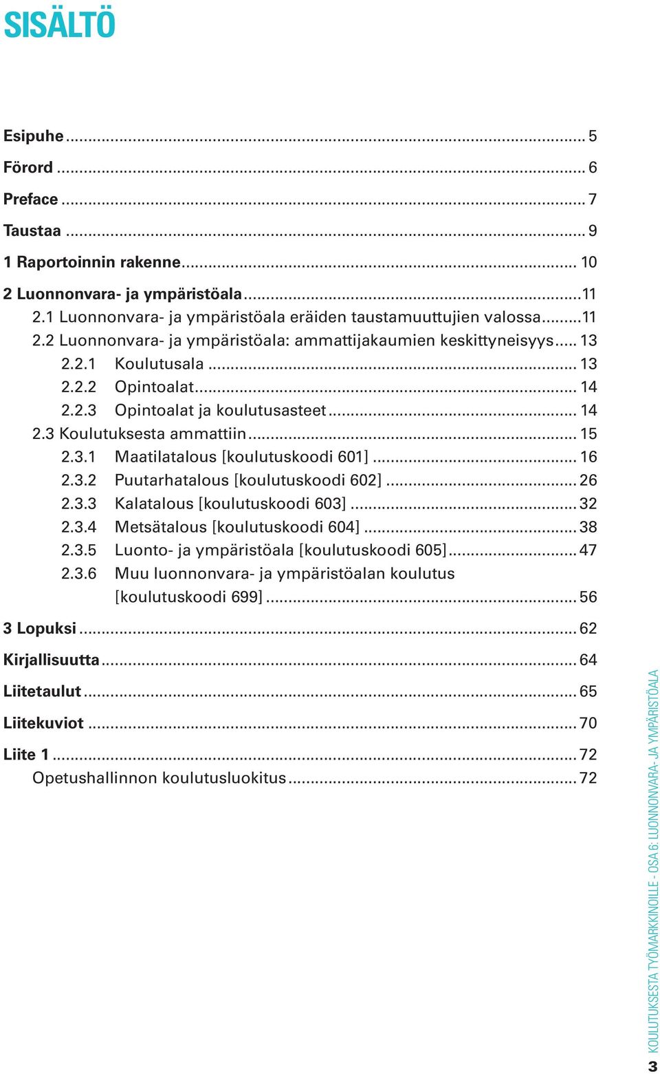 .. 26 2.3.3 Kalatalous [koulutuskoodi 603]... 32 2.3.4 Metsätalous [koulutuskoodi 604]... 38 2.3.5 Luonto- ja ympäristöala [koulutuskoodi 605]... 47 2.3.6 Muu luonnonvara- ja ympäristöalan koulutus [koulutuskoodi 699].