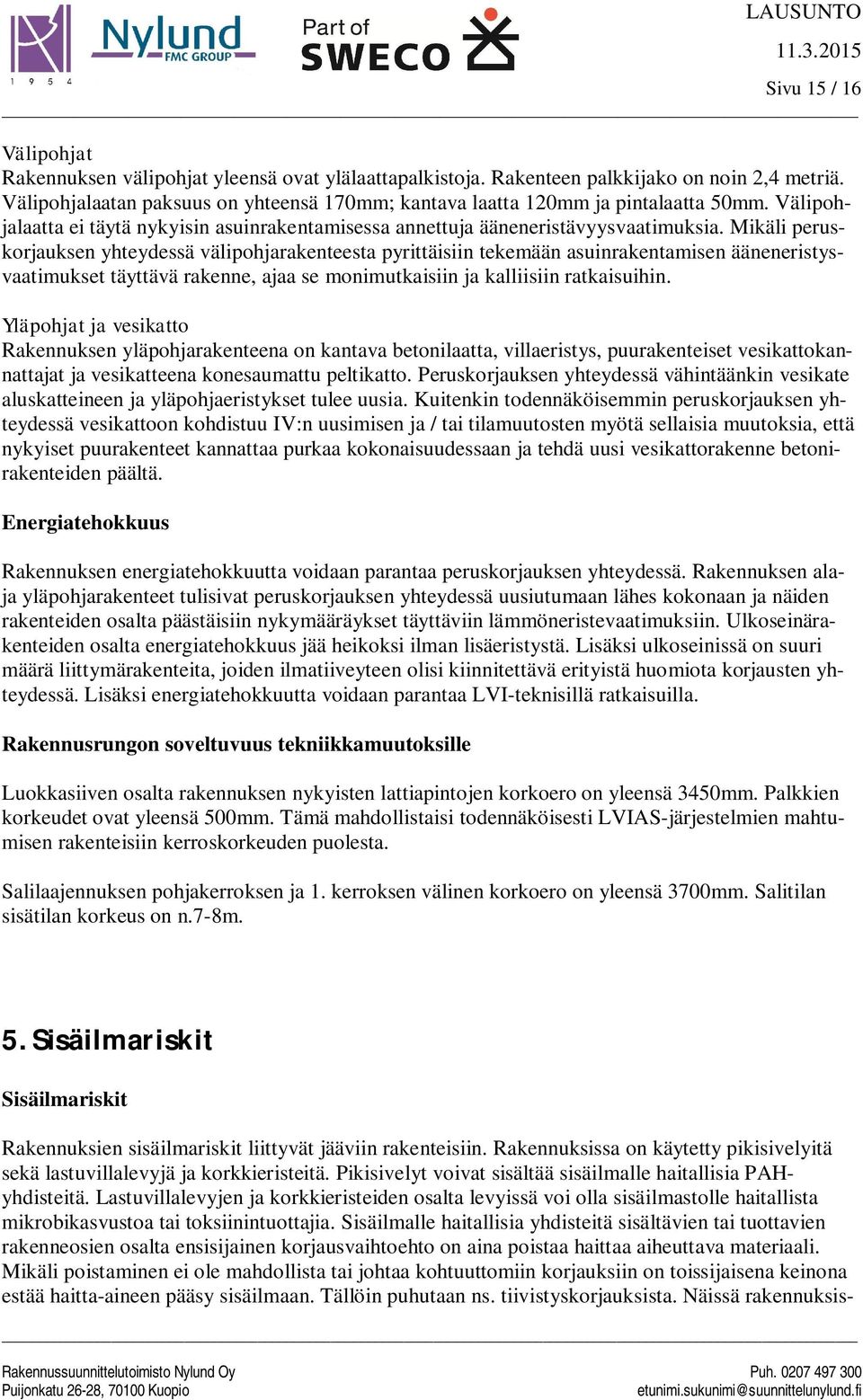 Mikäli peruskorjauksen yhteydessä välipohjarakenteesta pyrittäisiin tekemään asuinrakentamisen ääneneristysvaatimukset täyttävä rakenne, ajaa se monimutkaisiin ja kalliisiin ratkaisuihin.