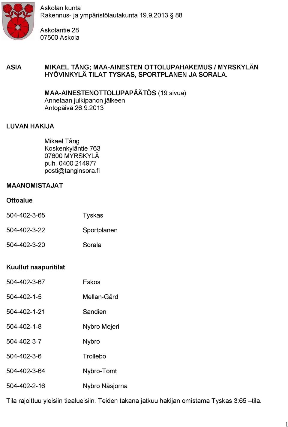 MAA-AINESTENOTTOLUPAPÄÄTÖS (19 sivua) Annetaan julkipanon jälkeen Antopäivä 26.9.2013 LUVAN HAKIJA MAANOMISTAJAT Ottoalue Mikael Tång Koskenkyläntie 763 07600 MYRSKYLÄ puh.