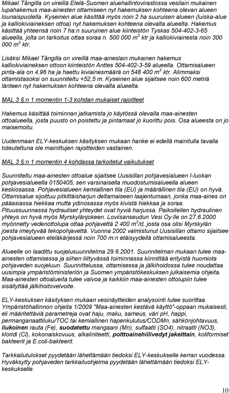 Hakemus käsittää yhteensä noin 7 ha:n suuruinen alue kiinteistön Tyskas 504-402-3-65 alueella, jolta on tarkoitus ottaa soraa n. 500 000 m 3 ktr ja kalliokiviainesta noin 300 000 m 3 ktr.