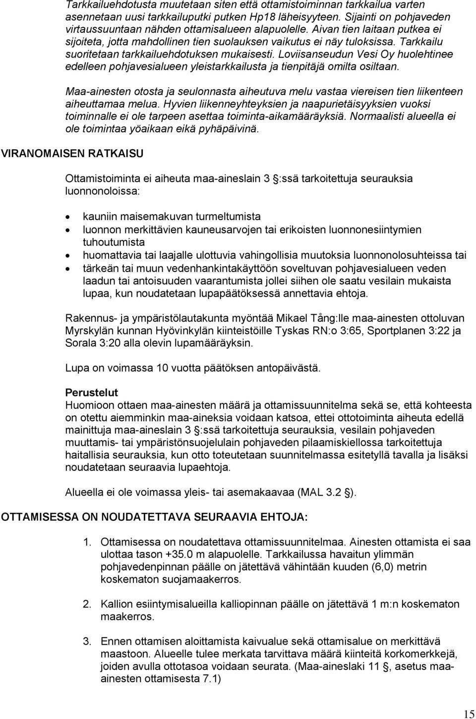 Tarkkailu suoritetaan tarkkailuehdotuksen mukaisesti. Loviisanseudun Vesi Oy huolehtinee edelleen pohjavesialueen yleistarkkailusta ja tienpitäjä omilta osiltaan.