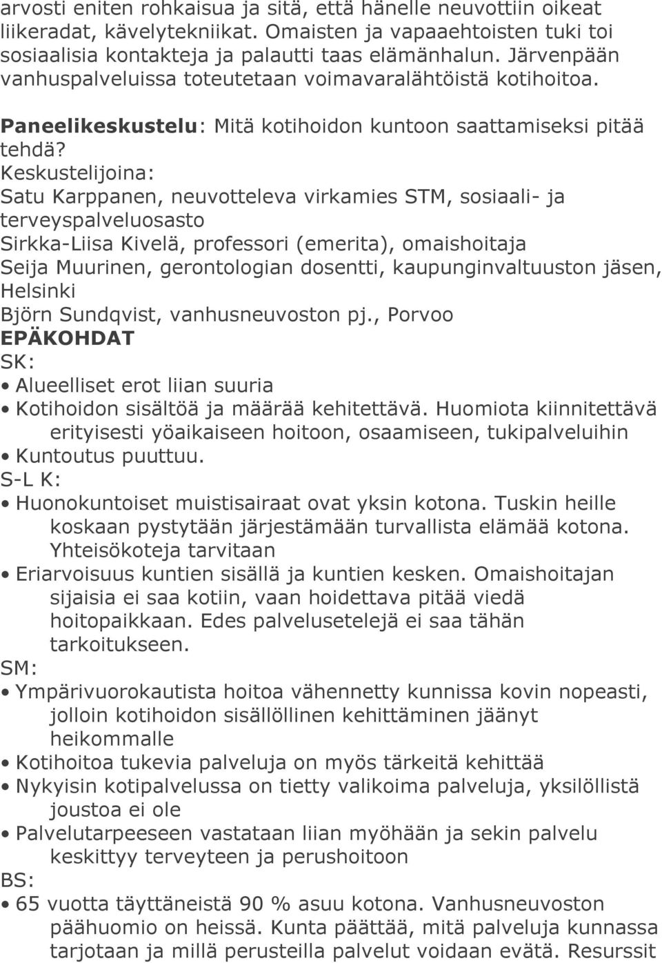 Keskustelijoina: Satu Karppanen, neuvotteleva virkamies STM, sosiaali- ja terveyspalveluosasto Sirkka-Liisa Kivelä, professori (emerita), omaishoitaja Seija Muurinen, gerontologian dosentti,